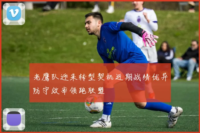 老鹰队迎来转型契机近期战绩优异防守效率领跑联盟